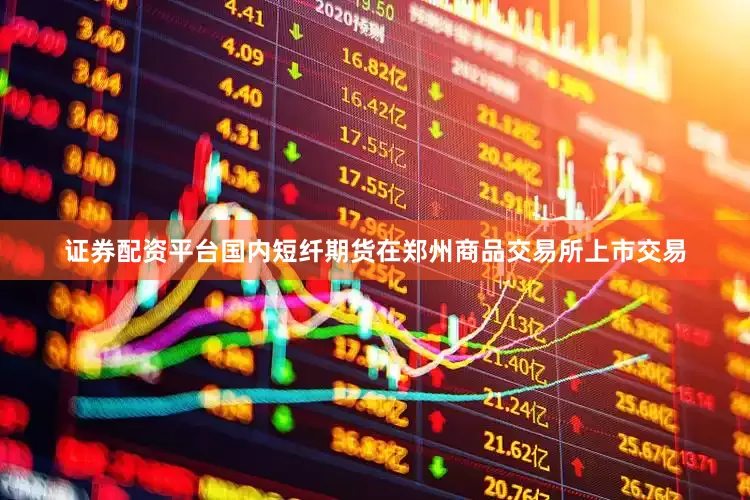 证券配资平台国内短纤期货在郑州商品交易所上市交易