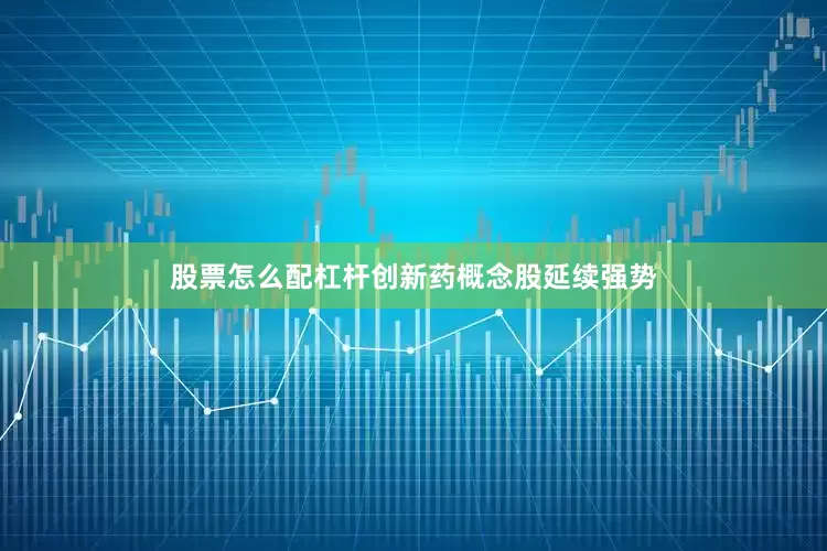 股票怎么配杠杆创新药概念股延续强势