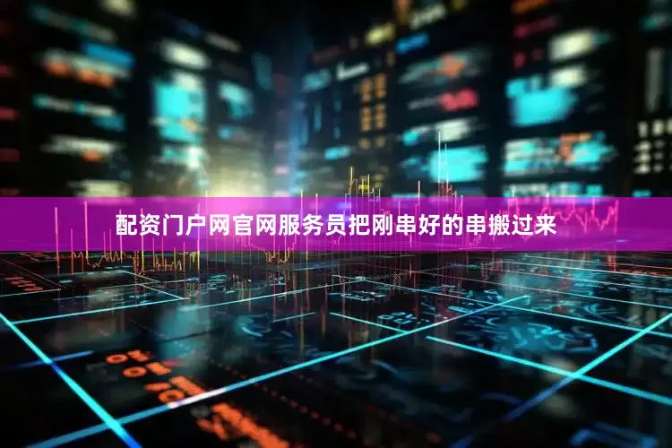 配资门户网官网服务员把刚串好的串搬过来